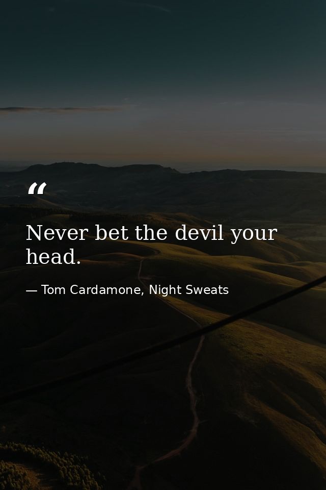 Never bet the devil your head. — Tom Cardamone, Night Sweats