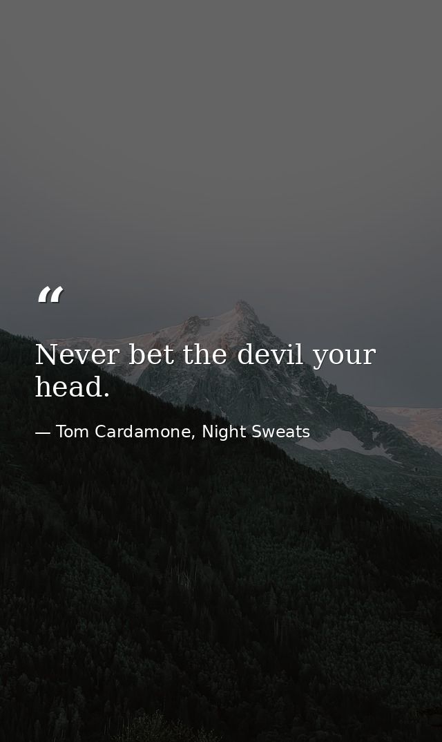 Never bet the devil your head. — Tom Cardamone, Night Sweats