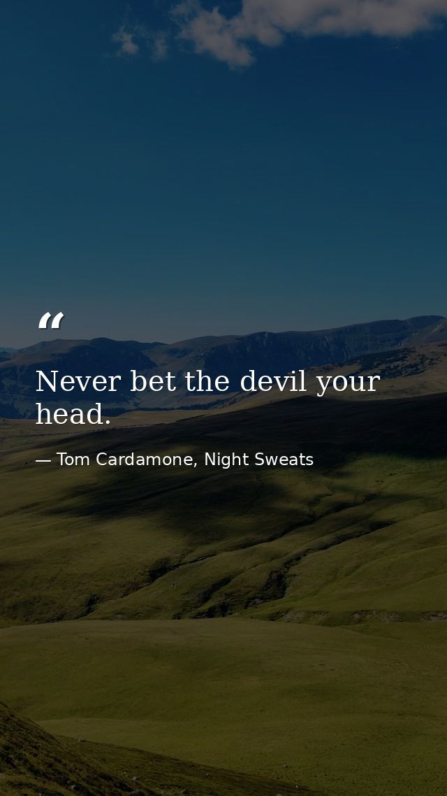 Never bet the devil your head. — Tom Cardamone, Night Sweats