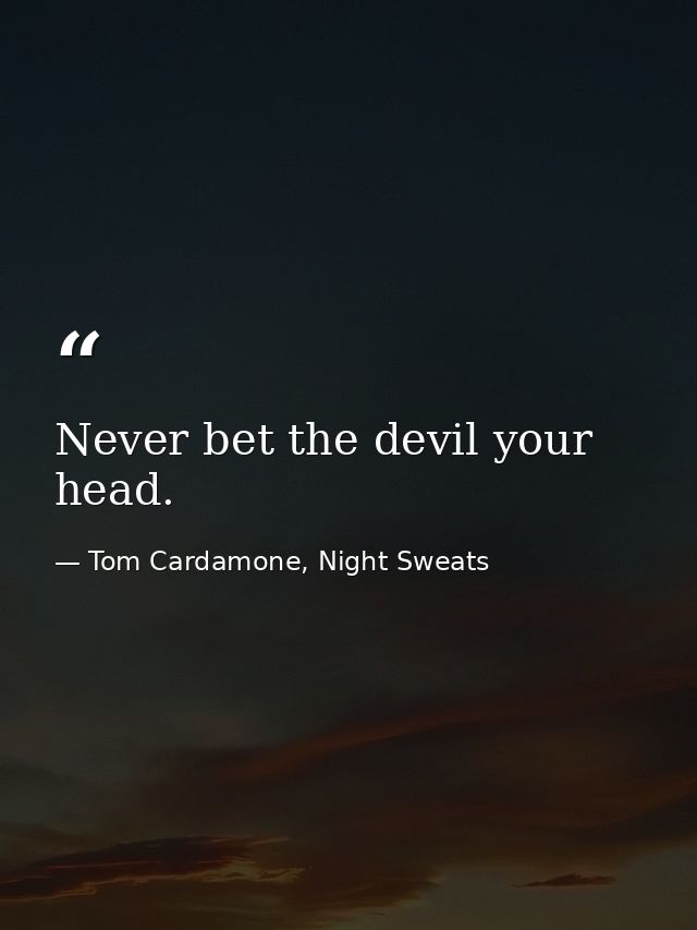 Never bet the devil your head. — Tom Cardamone, Night Sweats
