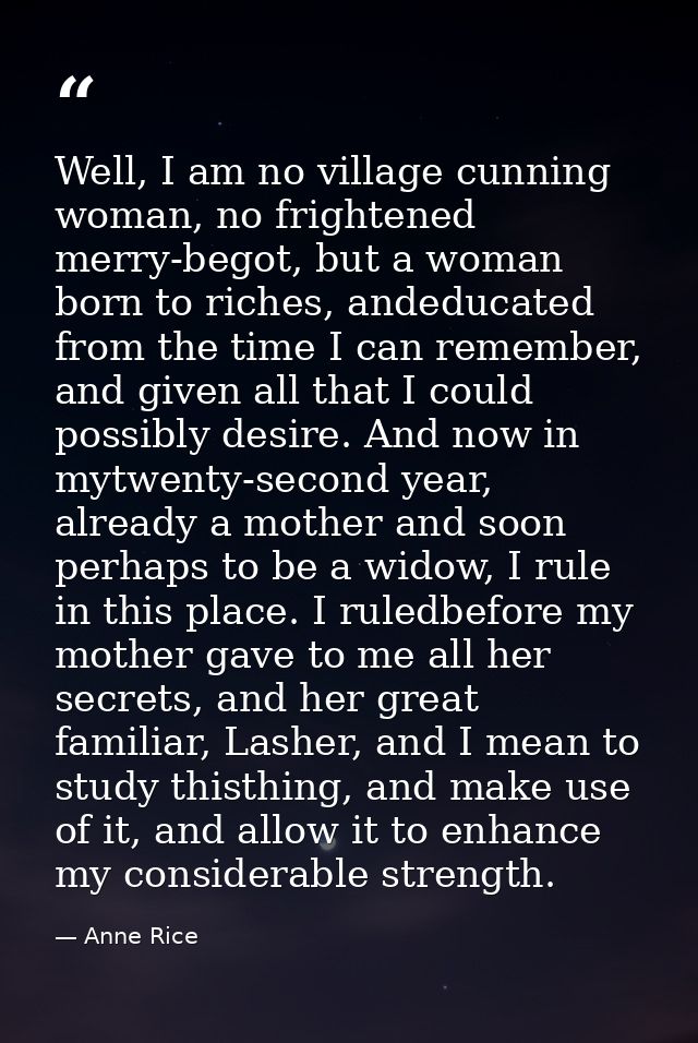 Well, I am no village cunning woman, no frightened merry-begot, but a woman born to riches, andeducated from the time I  — Anne Rice