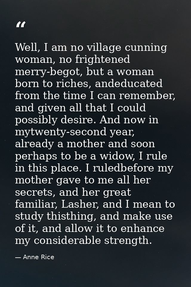 Well, I am no village cunning woman, no frightened merry-begot, but a woman born to riches, andeducated from the time I  — Anne Rice