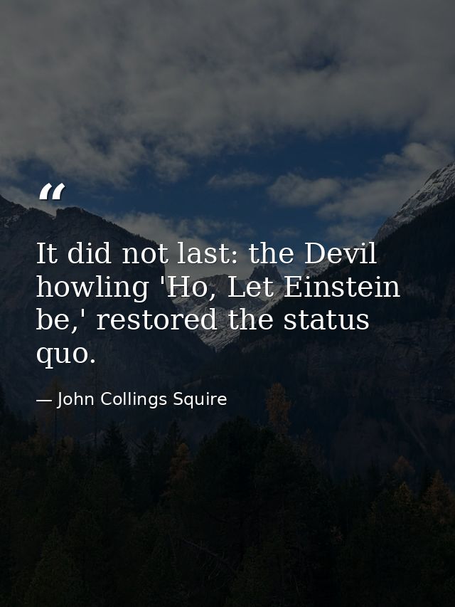 It did not last: the Devil howling 'Ho, Let Einstein be,' restored the status quo. — John Collings Squire