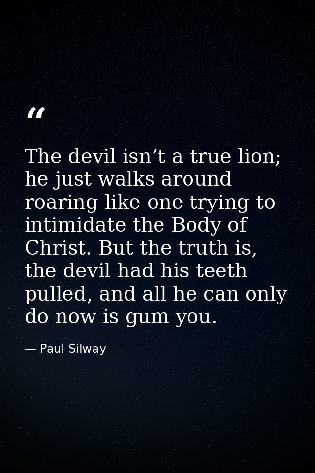 The devil isn’t a true lion; he just walks around roaring like one trying to intimidate the Body of Christ. But the trut — Paul Silway