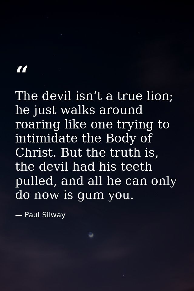 The devil isn’t a true lion; he just walks around roaring like one trying to intimidate the Body of Christ. But the trut — Paul Silway