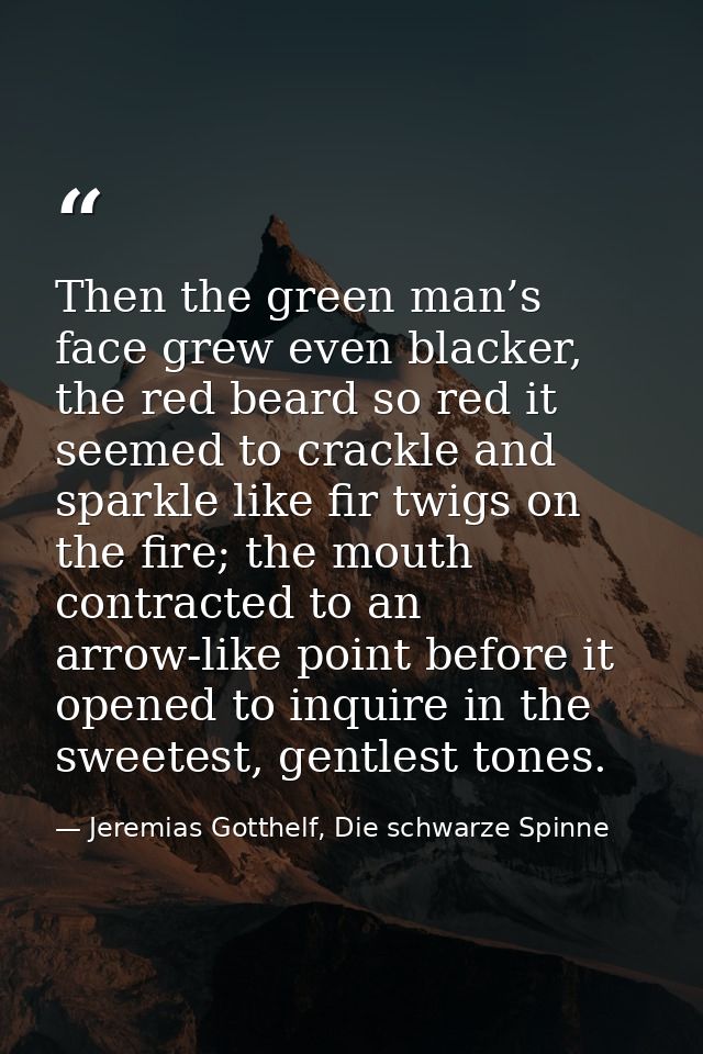Then the green man’s face grew even blacker, the red beard so red it seemed to crackle and sparkle like fir twigs on the — Jeremias Gotthelf, Die schwarze Spinne