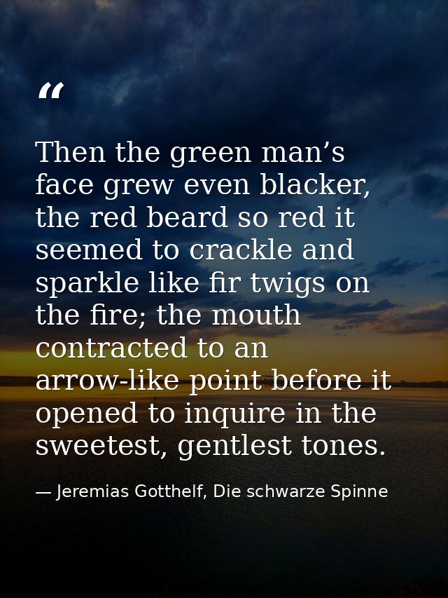 Then the green man’s face grew even blacker, the red beard so red it seemed to crackle and sparkle like fir twigs on the — Jeremias Gotthelf, Die schwarze Spinne