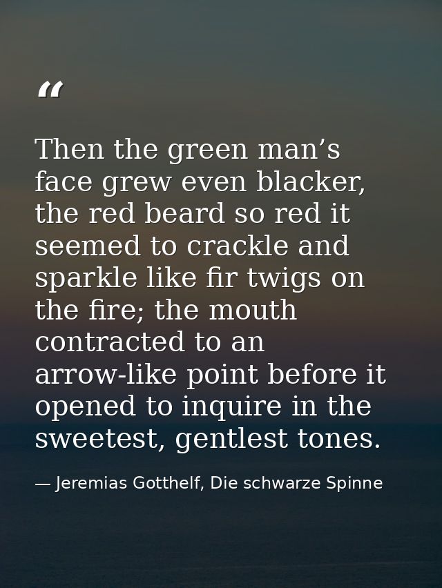 Then the green man’s face grew even blacker, the red beard so red it seemed to crackle and sparkle like fir twigs on the — Jeremias Gotthelf, Die schwarze Spinne