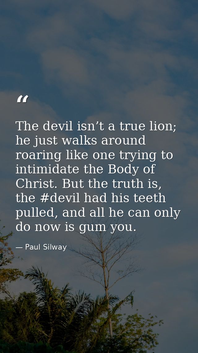 The devil isn’t a true lion; he just walks around roaring like one trying to intimidate the Body of Christ. But the trut — Paul Silway