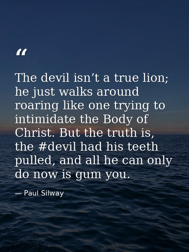 The devil isn’t a true lion; he just walks around roaring like one trying to intimidate the Body of Christ. But the trut — Paul Silway