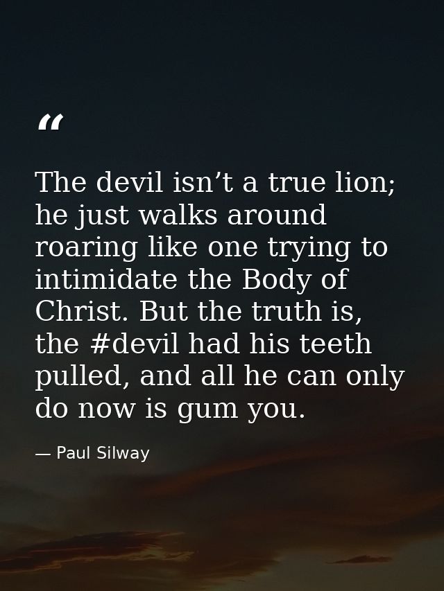 The devil isn’t a true lion; he just walks around roaring like one trying to intimidate the Body of Christ. But the trut — Paul Silway