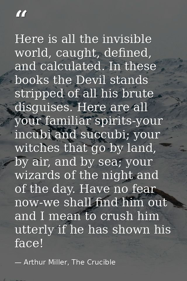 Here is all the invisible world, caught, defined, and calculated. In these books the Devil stands stripped of all his br — Arthur Miller, The Crucible