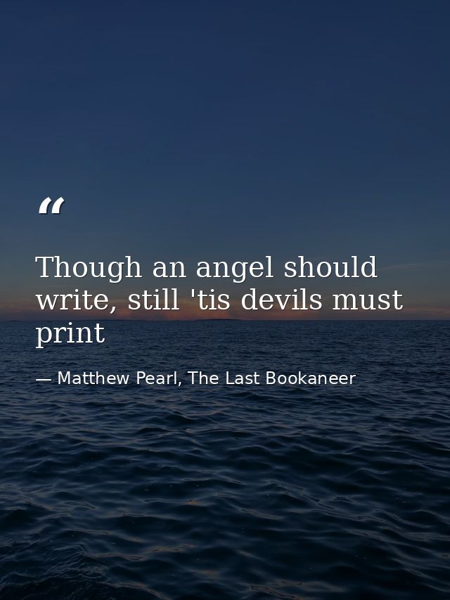 Though an angel should write, still 'tis devils must print — Matthew Pearl, The Last Bookaneer