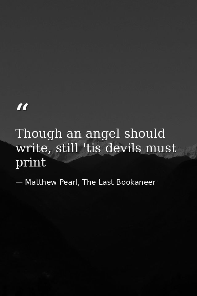 Though an angel should write, still 'tis devils must print — Matthew Pearl, The Last Bookaneer