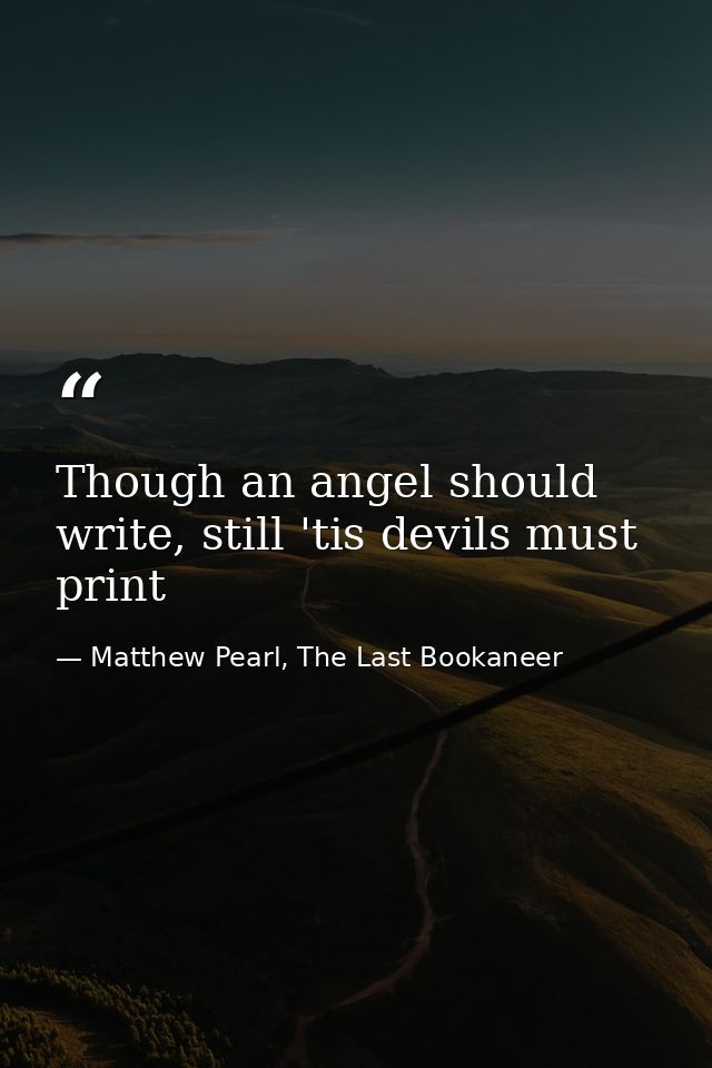 Though an angel should write, still 'tis devils must print — Matthew Pearl, The Last Bookaneer