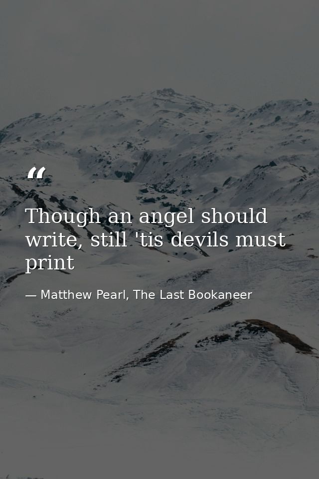 Though an angel should write, still 'tis devils must print — Matthew Pearl, The Last Bookaneer