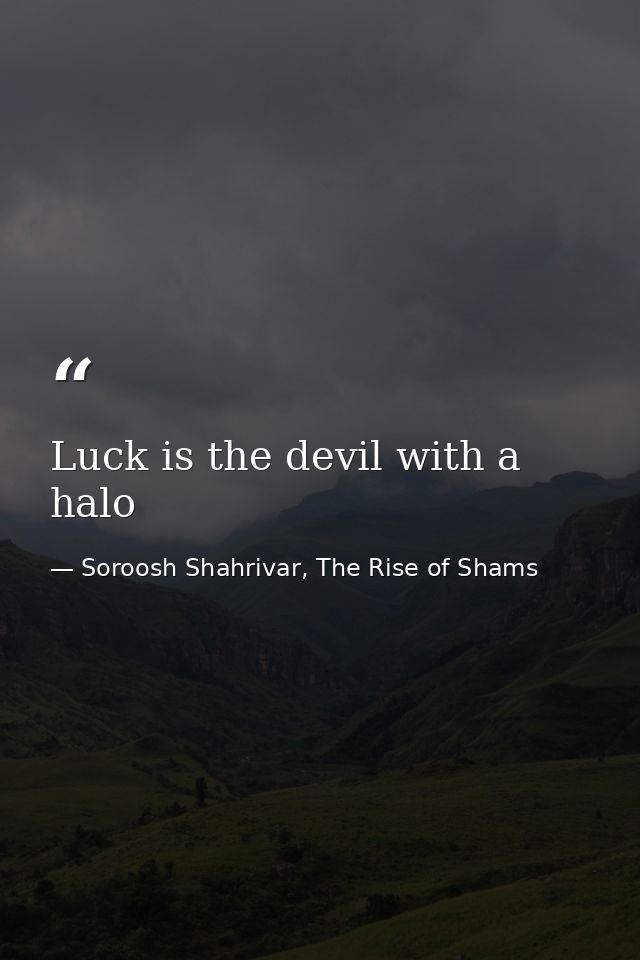 Luck is the devil with a halo — Soroosh Shahrivar, The Rise of Shams