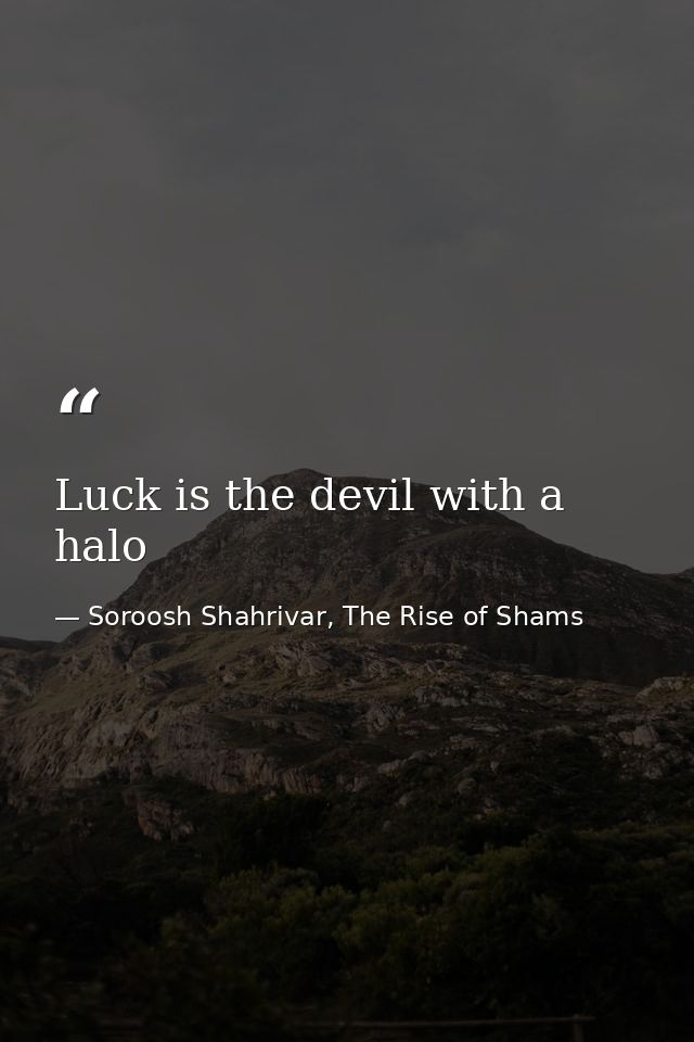 Luck is the devil with a halo — Soroosh Shahrivar, The Rise of Shams