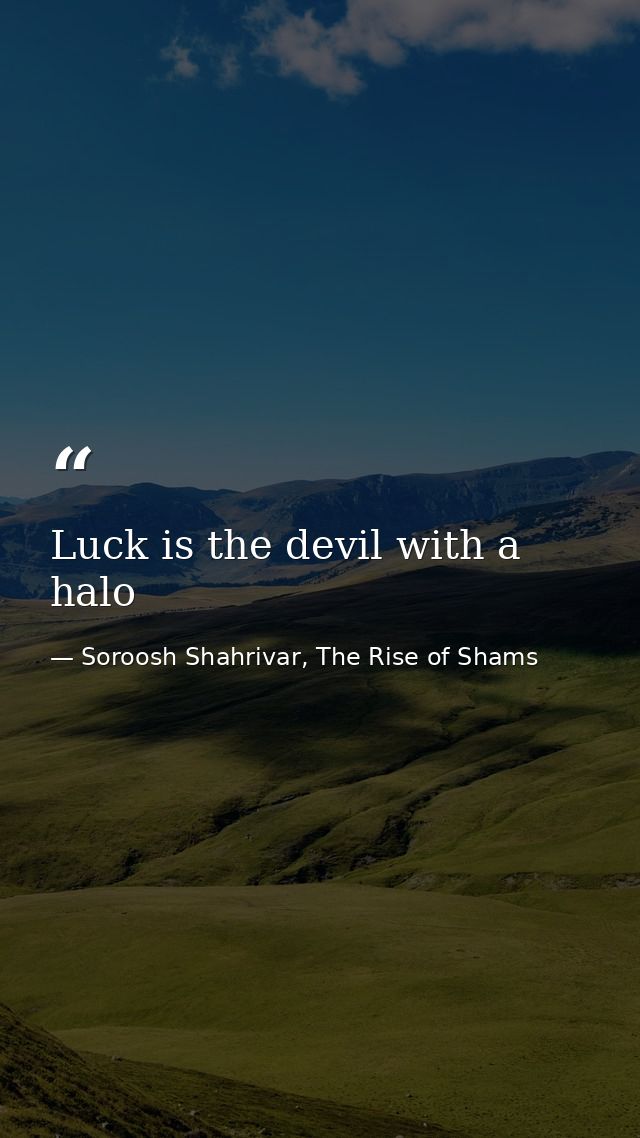 Luck is the devil with a halo — Soroosh Shahrivar, The Rise of Shams