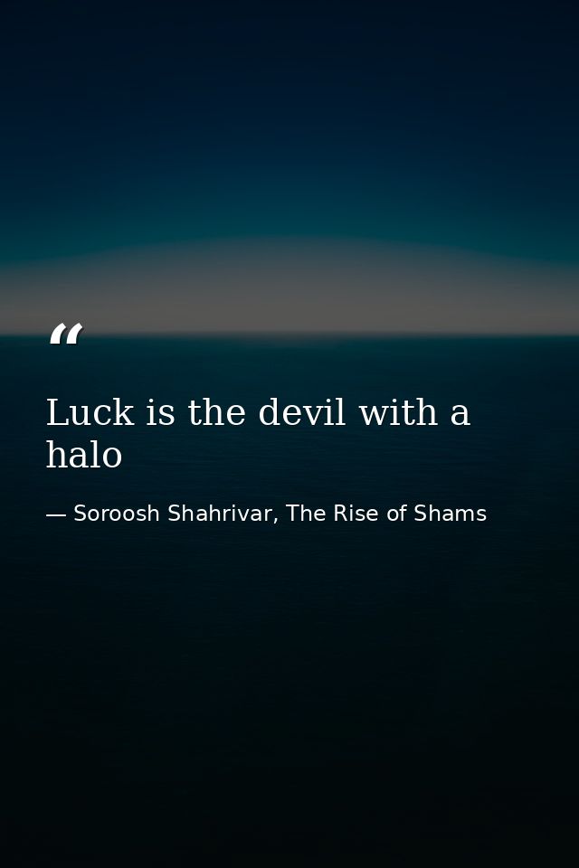Luck is the devil with a halo — Soroosh Shahrivar, The Rise of Shams