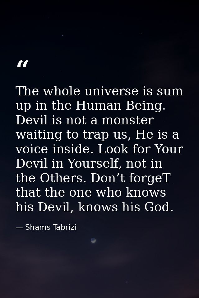 The whole universe is sum up in the Human Being. Devil is not a monster waiting to trap us, He is a voice inside. Look f — Shams Tabrizi