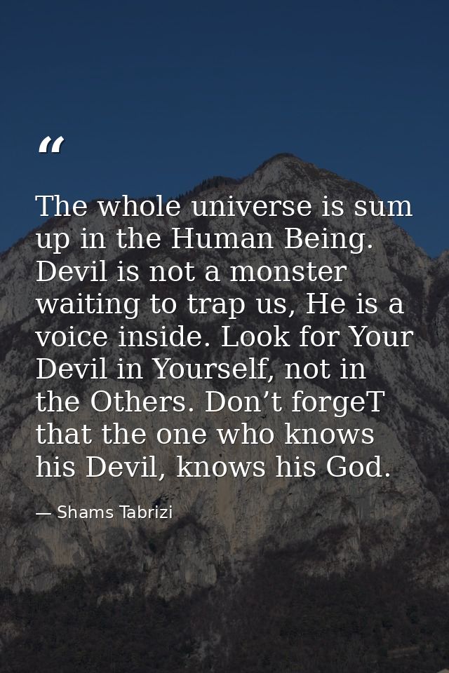 The whole universe is sum up in the Human Being. Devil is not a monster waiting to trap us, He is a voice inside. Look f — Shams Tabrizi