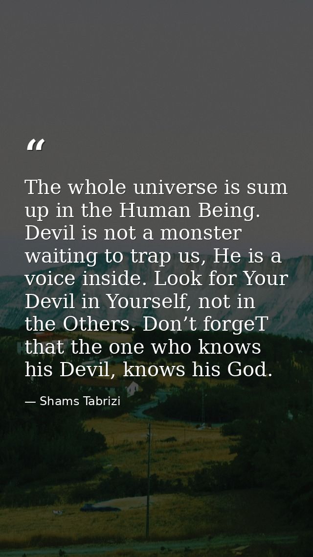 The whole universe is sum up in the Human Being. Devil is not a monster waiting to trap us, He is a voice inside. Look f — Shams Tabrizi