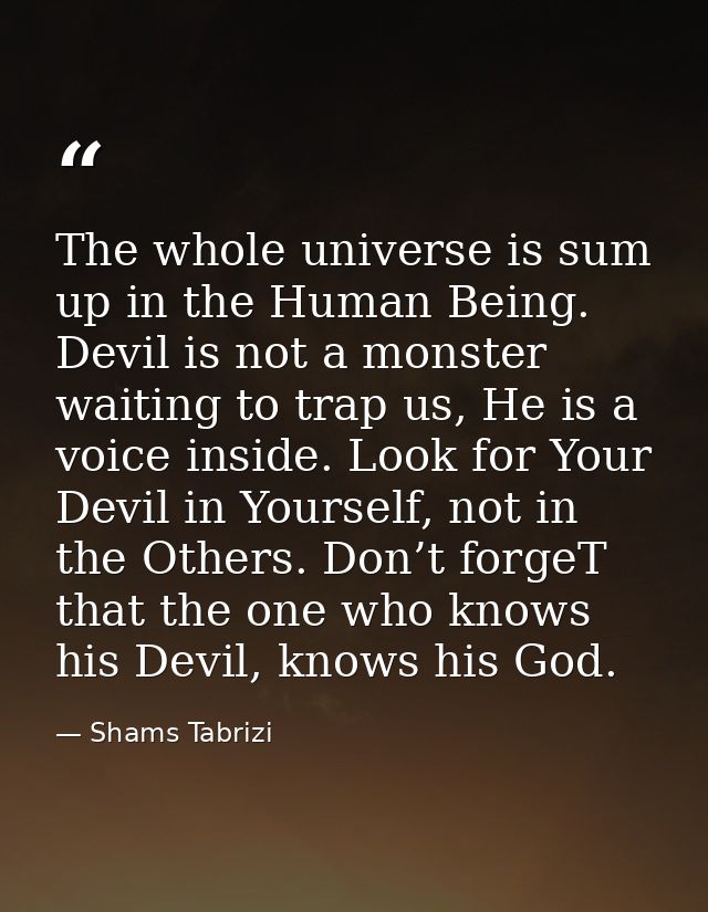 The whole universe is sum up in the Human Being. Devil is not a monster waiting to trap us, He is a voice inside. Look f — Shams Tabrizi