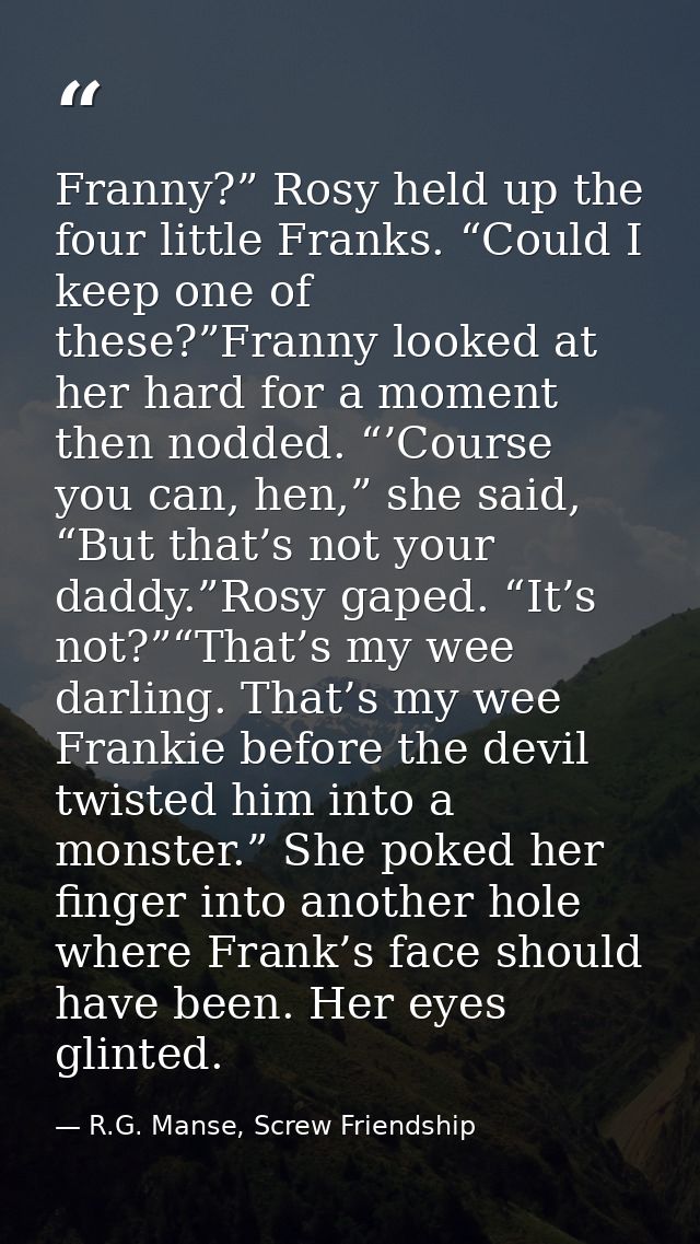 Franny?” Rosy held up the four little Franks. “Could I keep one of these?”Franny looked at her hard for a moment then no — R.G. Manse, Screw Friendship
