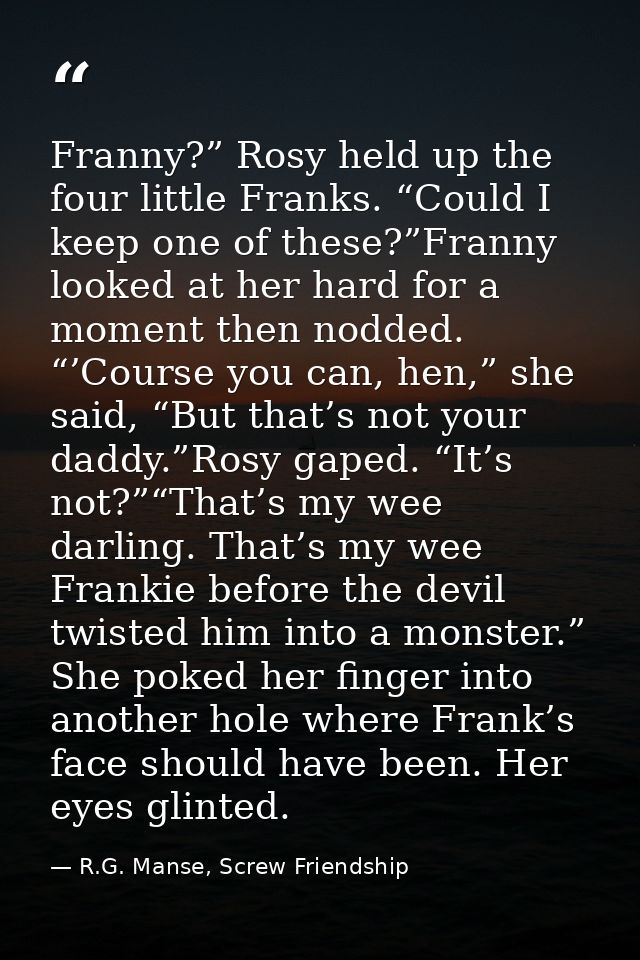 Franny?” Rosy held up the four little Franks. “Could I keep one of these?”Franny looked at her hard for a moment then no — R.G. Manse, Screw Friendship
