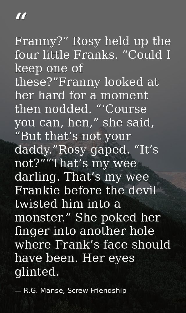 Franny?” Rosy held up the four little Franks. “Could I keep one of these?”Franny looked at her hard for a moment then no — R.G. Manse, Screw Friendship