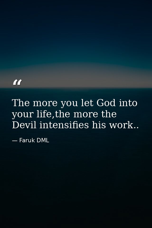 The more you let God into your life,the more the Devil intensifies his work.. — Faruk DML