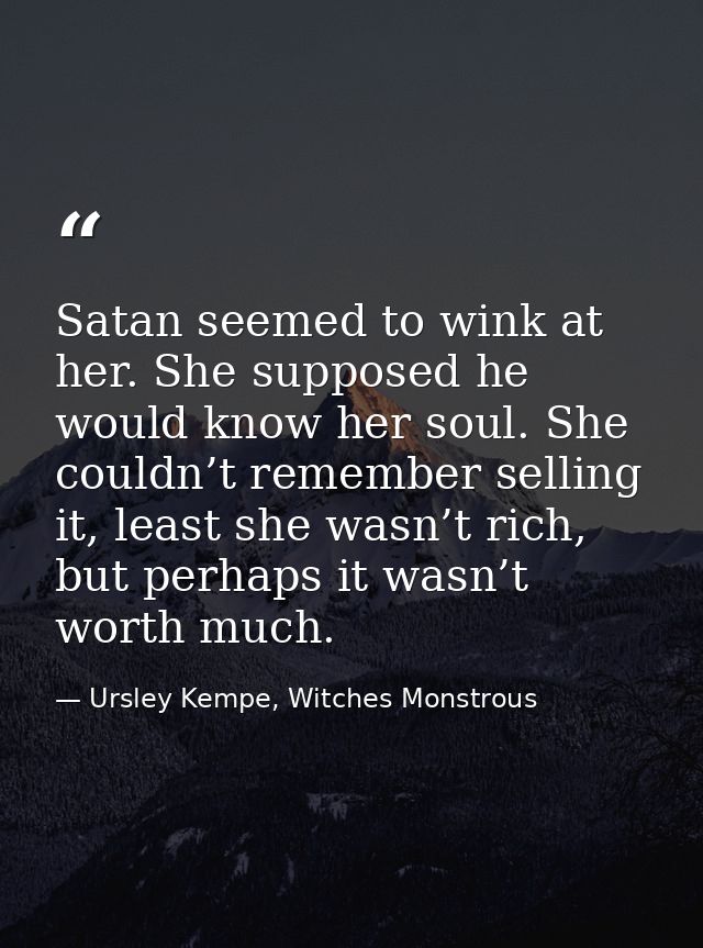 Satan seemed to wink at her. She supposed he would know her soul. She couldn’t remember selling it, least she wasn’t ric — Ursley Kempe, Witches Monstrous