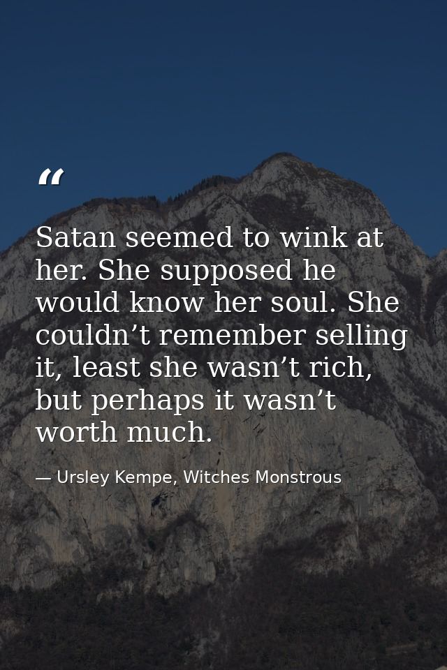 Satan seemed to wink at her. She supposed he would know her soul. She couldn’t remember selling it, least she wasn’t ric — Ursley Kempe, Witches Monstrous