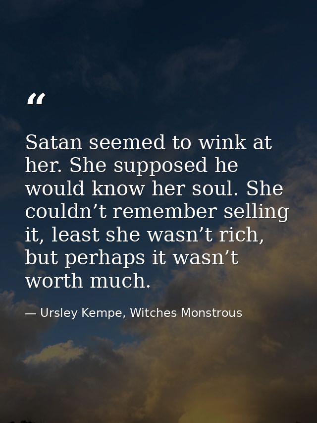 Satan seemed to wink at her. She supposed he would know her soul. She couldn’t remember selling it, least she wasn’t ric — Ursley Kempe, Witches Monstrous