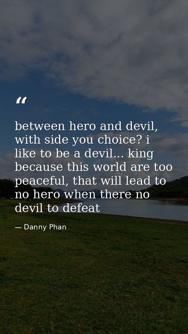 between hero and devil, with side you choice? i like to be a devil... king because this world are too peaceful, that wil — Danny Phan