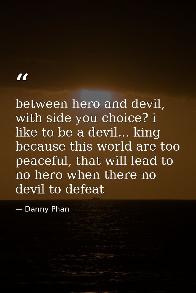 between hero and devil, with side you choice? i like to be a devil... king because this world are too peaceful, that wil — Danny Phan