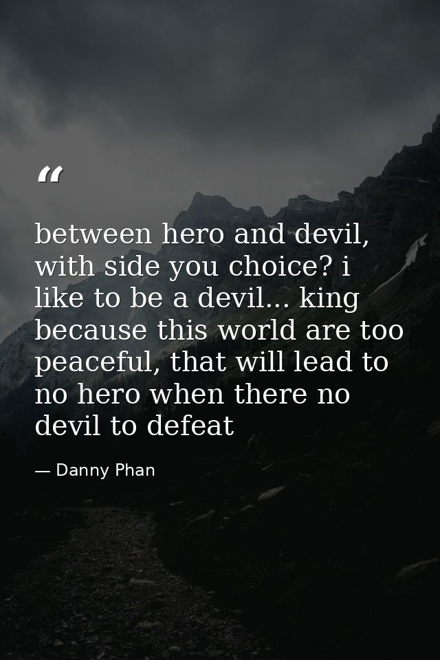 between hero and devil, with side you choice? i like to be a devil... king because this world are too peaceful, that wil — Danny Phan