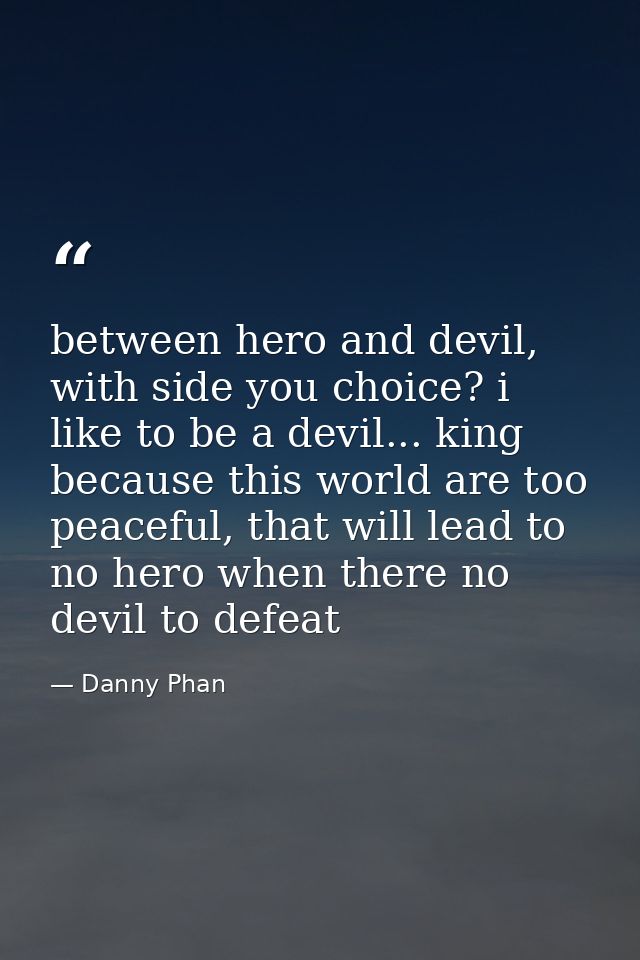 between hero and devil, with side you choice? i like to be a devil... king because this world are too peaceful, that wil — Danny Phan