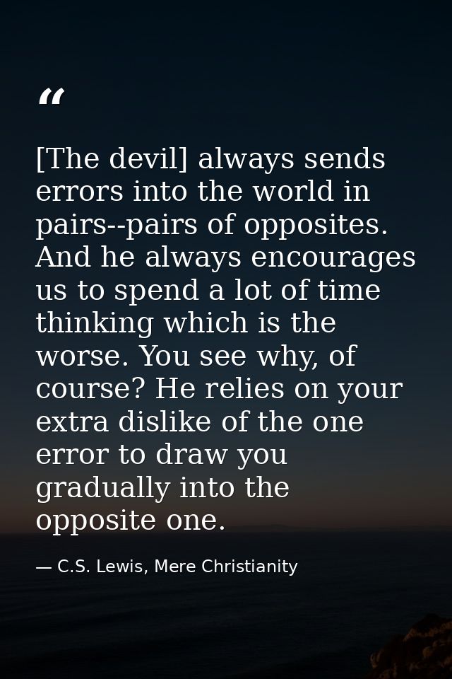 [The devil] always sends errors into the world in pairs--pairs of opposites. And he always encourages us to spend a lot  — C.S. Lewis, Mere Christianity