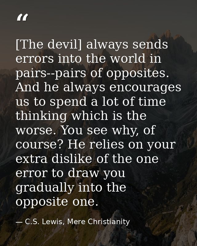[The devil] always sends errors into the world in pairs--pairs of opposites. And he always encourages us to spend a lot  — C.S. Lewis, Mere Christianity