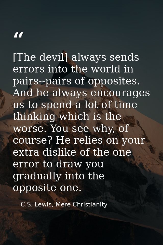 [The devil] always sends errors into the world in pairs--pairs of opposites. And he always encourages us to spend a lot  — C.S. Lewis, Mere Christianity