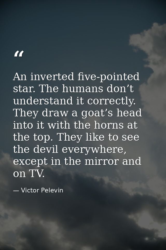 An inverted five-pointed star. The humans don’t understand it correctly. They draw a goat’s head into it with the horns  — Victor Pelevin