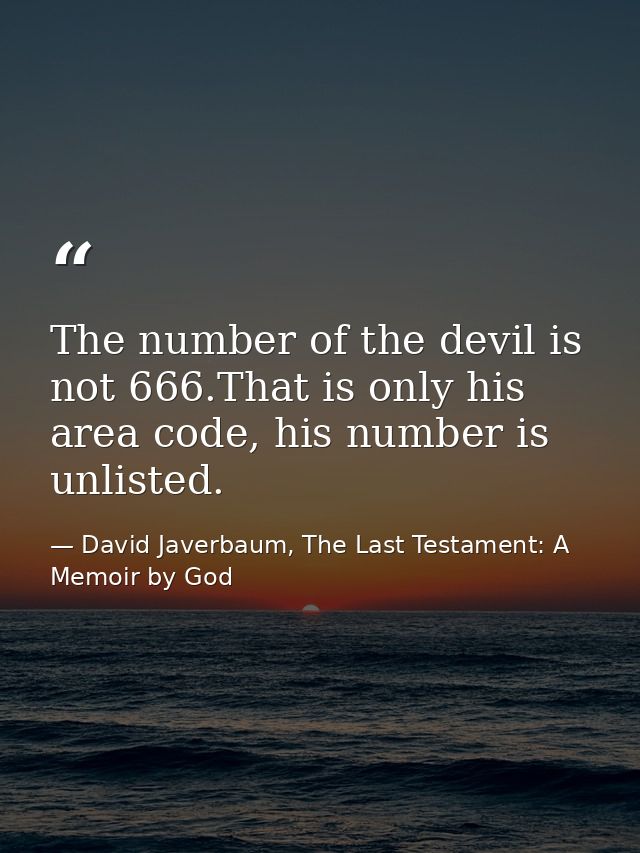 The number of the devil is not 666.That is only his area code, his number is unlisted. — David Javerbaum, The Last Testament: A Memoir by God