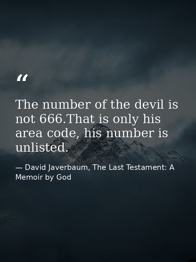 The number of the devil is not 666.That is only his area code, his number is unlisted. — David Javerbaum, The Last Testament: A Memoir by God