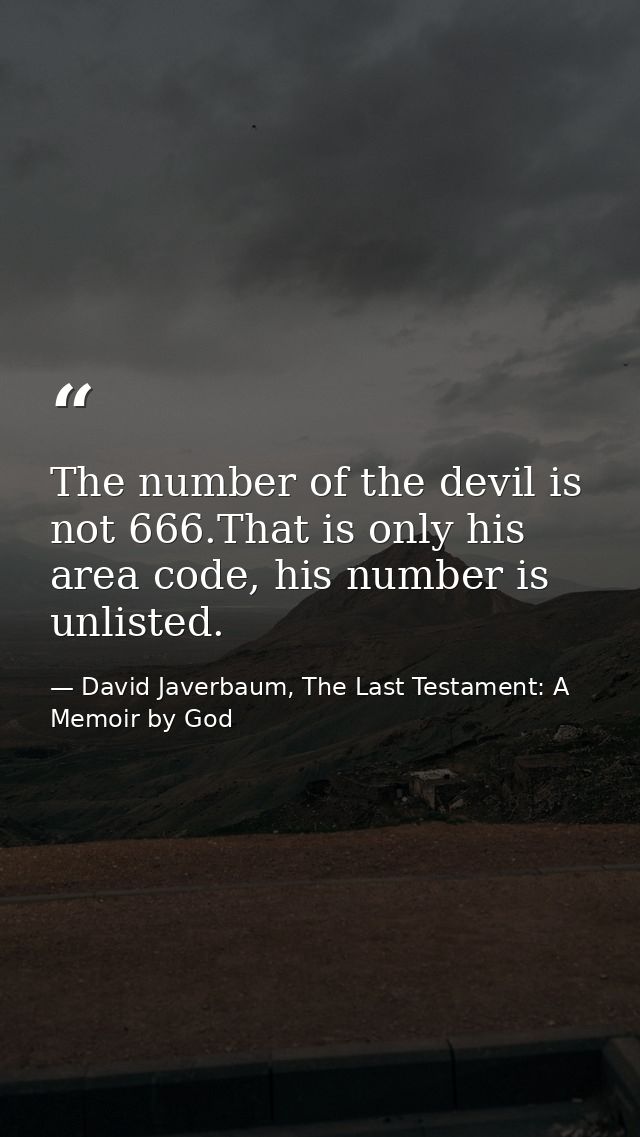 The number of the devil is not 666.That is only his area code, his number is unlisted. — David Javerbaum, The Last Testament: A Memoir by God