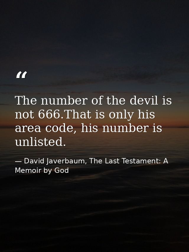 The number of the devil is not 666.That is only his area code, his number is unlisted. — David Javerbaum, The Last Testament: A Memoir by God