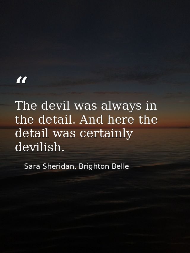 The devil was always in the detail. And here the detail was certainly devilish. — Sara Sheridan, Brighton Belle