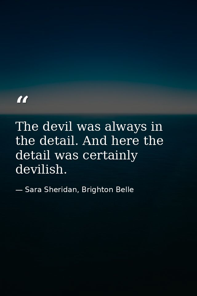 The devil was always in the detail. And here the detail was certainly devilish. — Sara Sheridan, Brighton Belle