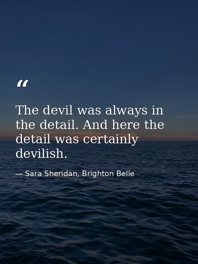 The devil was always in the detail. And here the detail was certainly devilish. — Sara Sheridan, Brighton Belle